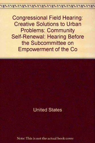 Book Congressional Field Hearing: Creative Solutions To Urban Problems : Community Self-renewal : Hearing Before The Subcommittee On Empowerment Of The ... Fort Wayne, Indiana, September 19, 1997 free