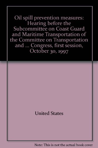 Book Oil Spill Prevention Measures: Hearing Before The Subcommittee On Coast Guard And Maritime Transportation Of The Committee On Transportation And ... Congress, First Session, October 30, 1997 free