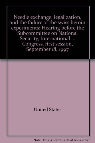Book Needle Exchange, Legalization, And The Failure Of The Swiss Heroin Experiments: Hearing Before The Subcommittee On National Security, International ... Congress, First Session, September 18, 1997 free