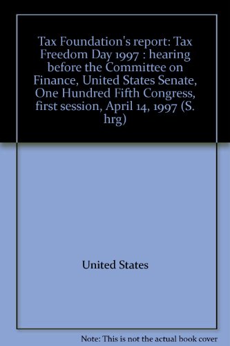Book Tax Foundation&#39;s Report: Tax Freedom Day 1997  Hearing before the Committee on Finance, United States Senate, One Hundred Fifth Congress, First Session, April 14, 1997 free