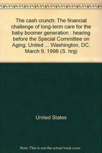 Book The Cash Crunch: The Financial Challenge Of Long-term Care For The Baby Boomer Generation : Hearing Before The Special Committee On Aging, United States Senate, One Hundred Fifth Congress, Second Session, Washington, Dc, March 9, 1998 free