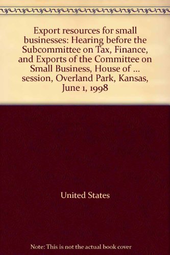 Book Export Resources For Small Businesses: Hearing Before The Subcommittee On Tax, Finance, And Exports Of The Committee On Small Business, House Of Representatives, One Hundred Fifth Congress, Second Session, Overland Park, Kansas, June 1, 1998 free