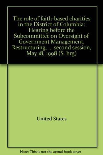 Book The role of faith-based charities in the District of Columbia: hearing before the Subcommittee on Oversight of Government Management, Restructuring, and the District of Columbia of the Committee on Governmental Affairs, United States Senate, One Hundred Fifth Congress, second session, May 18, 1998 free
