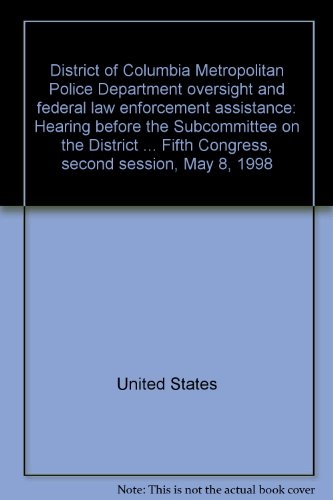 Book District Of Columbia Metropolitan Police Department Oversight And Federal Law Enforcement Assistance: Hearing Before The Subcommittee On The District Of Columbia Of The Committee On Government Reform And Oversight, House Of Representatives, One Hundred Fifth Congress, Second Session, May 8, 1998 free