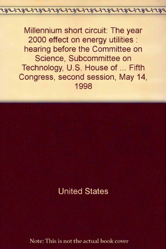 Book Millennium Short Circuit: The Year 2000 Effect On Energy Utilities : Hearing Before The Committee On Science, Subcommittee On Technology, U.s. House ... Fifth Congress, Second Session, May 14, 1998 free