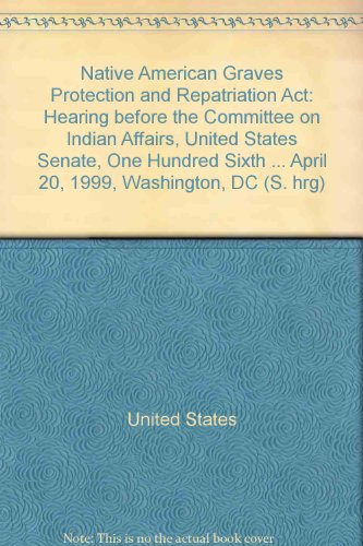 Book Native American Graves Protection And Repatriation Act: Hearing Before The Committee On Indian Affairs, United States Senate, One Hundred Sixth Congress, First Session, On Public Law 101-601, To Provide For The Protection Of Native American Graves, April 20, 1999, Washington, Dc free