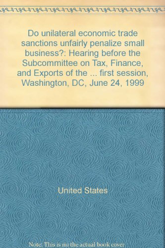 Book Do Unilateral Economic Trade Sanctions Unfairly Penalize Small Business?: Hearing Before The Subcommittee On Tax, Finance, And Exports Of The Committee On Small Business, House Of Representatives, One Hundred Sixth Congress, First Session, Washington, Dc, June 24, 1999 free