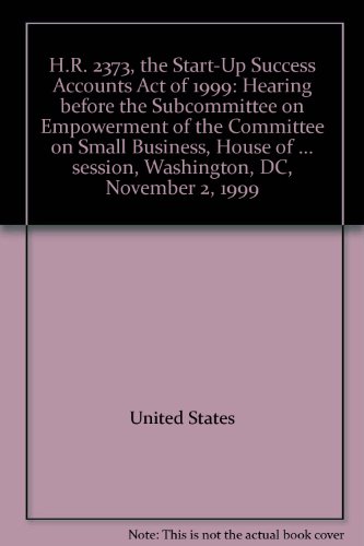 Book H.R. 2373, the Start-Up Success Accounts Act of 1999: hearing before the Subcommittee on Empowerment of the Committee on Small Business, House of Representatives, One Hundred Sixth Congress, first session, Washington, DC, November 2, 1999 free