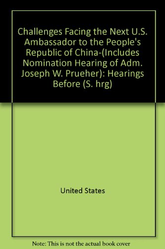 Book Challenges Facing The Next U.s. Ambassador To The People's Republic Of China--(includes Nomination Hearing Of Adm. Joseph W. Prueher): Hearings Before ... Session, October 27 And 28, 1999 (s. Hrg) free