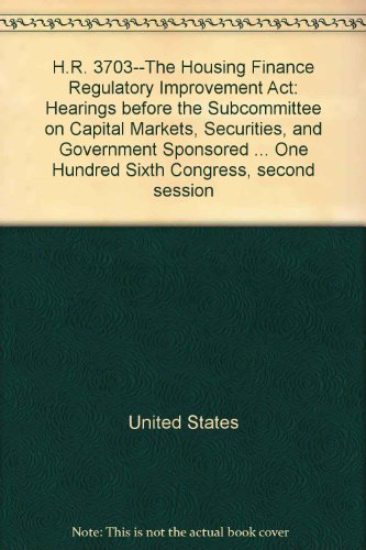 Book H.R. 3703--The Housing Finance Regulatory Improvement Act: hearings before the Subcommittee on Capital Markets, Securities, and Government Sponsored Enterprises of the Committee on Banking and Financial Services, U.S. House of Representatives, One Hundred Sixth Congress, second session free
