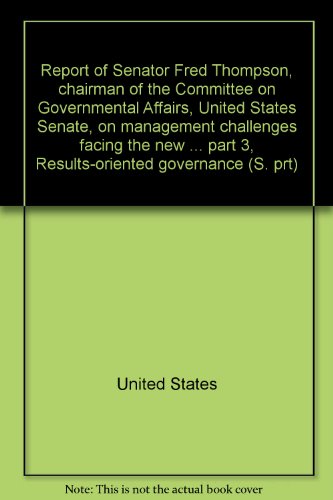 Book Report of Senator Fred Thompson, chairman of the Committee on Governmental Affairs, United States Senate, on management challenges facing the new administration: part 1, Financial management issues; part 2, Federal workforce challenges; part 3, Results-oriented governance free