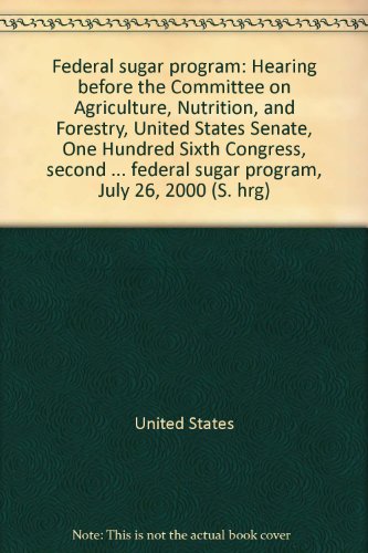 Book Federal Sugar Program, Pdf Version: Hearing Before The Committee On Agriculture, Nutrition, And Forestry, United States Senate, One Hundred Sixth Congress, Second Session On Federal Sugar Program, July 26, 2000 free