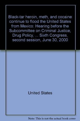 Book Black-tar Heroin, Meth, And Cocaine Continue To Flood The United States From Mexico: Hearing Before The Subcommittee On Criminal Justice, Drug Policy, ... Sixth Congress, Second Session, June 30, 2000 free