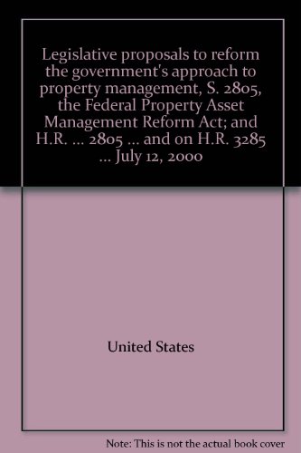 Book Legislative Proposals To Reform The Government's Approach To Property Management, S. 2805, The Federal Property Asset Management Reform Act; And H.r. ... 2805 ... And On H.r. 3285 ... July 12, 2000 free