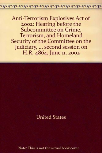 Book Anti-terrorism Explosives Act Of 2002: Hearing Before The Subcommittee On Crime, Terrorism, And Homeland Security Of The Committee On The Judiciary, ... Second Session On H.r. 4864, June 11, 2002 free