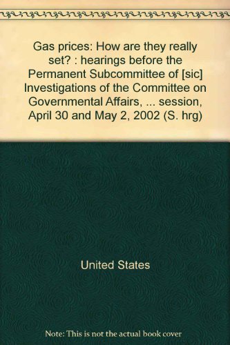 Book Gas prices: How are they really set? : hearings before the Permanent Subcommittee of [sic] Investigations of the Committee on Governmental Affairs, ... session, April 30 and May 2, 2002 (S. hrg) free