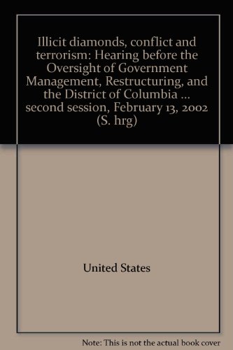 Book Illicit Diamonds, Conflict And Terrorism: Hearing Before The Oversight Of Government Management, Restructuring, And The District Of Columbia Subcommittee Of The Committee On Governmental Affairs, United States Senate, One Hundred Seventh Congress, Second Session, February 13, 2002 free