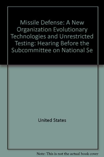 Book Missile Defense: A New Organization, Evolutionary Technologies And Unrestricted Testing: Hearing Before The Subcommittee On National Se free