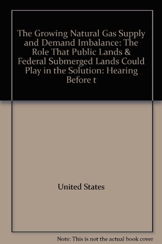 Book The Growing Natural Gas Supply And Demand Imbalance: The Role That Public Lands & Federal Submerged Lands Could Play In The Solution: Hearing Before T free