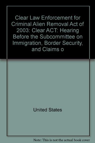 Book Clear Law Enforcement for Criminal Alien Removal Act of 2003: (CLEAR Act) : hearing before the Subcommittee on Immigration, Border Security, and Claims of the Committee on the Judiciary, House of Representatives, One Hundred Eighth Congress, first session, on H.R. 2671, October 1, 2003 free