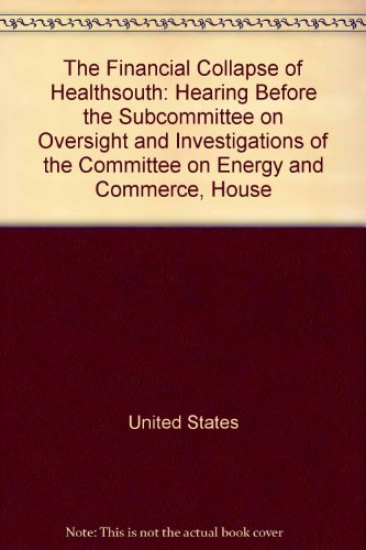 Book The Financial Collapse Of Healthsouth: Hearing Before The Subcommittee On Oversight And Investigations Of The Committee On Energy And Commerce, House free