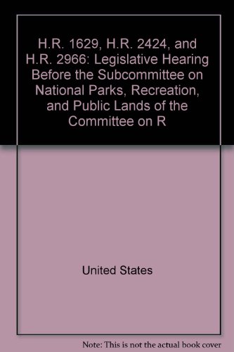Book H.r. 1629, H.r. 2424, And H.r. 2966: Legislative Hearing Before The Subcommittee On National Parks, Recreation, And Public Lands Of The Committee On R free