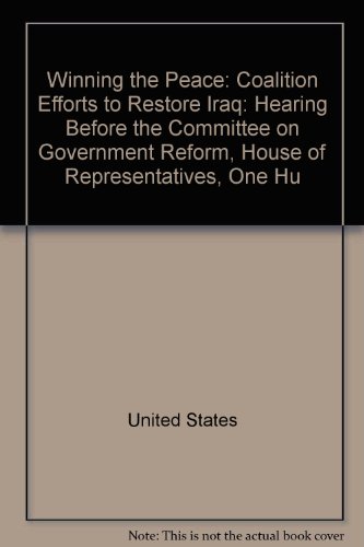 Book Winning The Peace: Coalition Efforts To Restore Iraq: Hearing Before The Committee On Government Reform, House Of Representatives, One Hu free