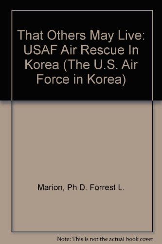 Book That Others May Live: Usaf Air Rescue In Korea (the U.s. Air Force In Korea) free