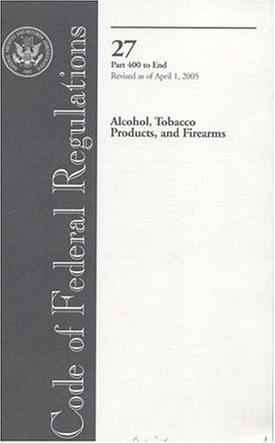 Book Code Of Federal Regulations, Title 27, Alcohol, Tobacco Products, And Firearms, Pt. 400-end, Revised As Of April 1, 2005 free