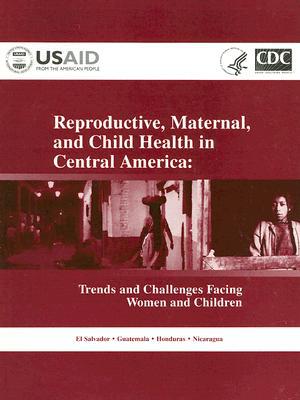 Book Reproductive, Maternal, And Child Health In Central America: Trends And Challenges Facing Women And Chidren, El Salvador, Guatemala, Hondusas. Nicaragua free