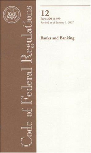 Book Code Of Federal Regulations, Title 12, Banks And Banking, Pt. 300-499, Revised As Of January 1, 2007 free