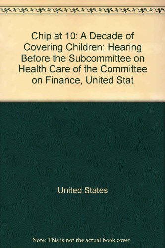 Book CHIP at 10: a decade of covering children : hearing before the Subcommittee on Health Care of the Committee on Finance, United States Senate, One Hundred Ninth Congress, second session, July 25, 2006 free