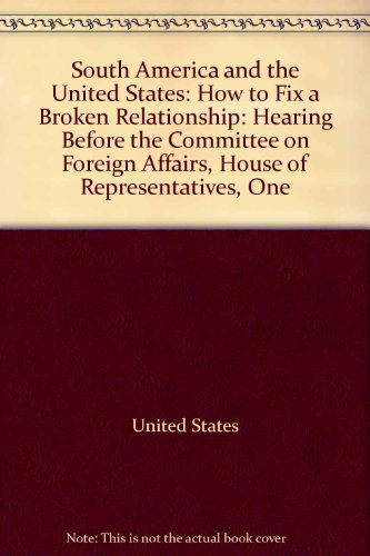 Book South America And The United States: How To Fix A Broken Relationship : Hearing Before The Committee On Foreign Affairs, House Of Representatives, One Hundred Tenth Congress, First Session, June 19, 2007 free