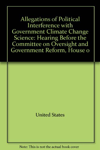 Book Allegations Of Political Interference With Government Climate Change Science: Hearing Before The Committee On Oversight And Government Reform, House Of Representatives, One Hundred Tenth Congress, First Session, March 19, 2007 free