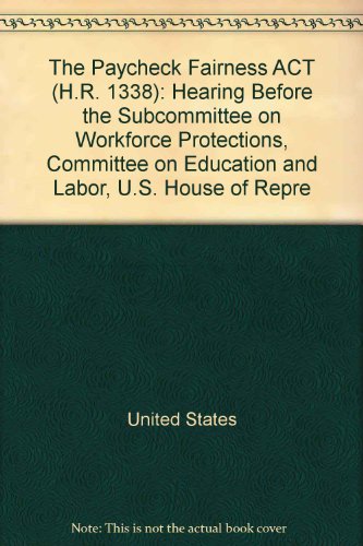 Book The Paycheck Fairness Act (h.r. 1338): Hearing Before The Subcommittee On Workforce Protections, Committee On Education And Labor, U.s. House Of Representatives, One Hundred Tenth Congress, First Session, Hearing Held In Washington, Dc, July 11, 2007 free
