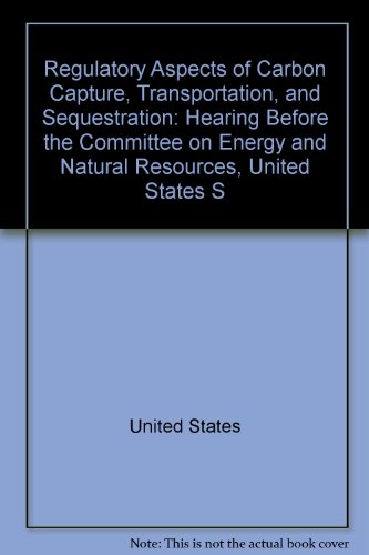 Book Regulatory Aspects Of Carbon Capture, Transportation, And Sequestration: Hearing Before The Committee On Energy And Natural Resources, United States S free