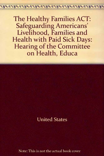 Book The Healthy Families Act: Safeguarding Americans' Livelihood, Families And Health With Paid Sick Days: Hearing Of The Committee On Health, Educa free
