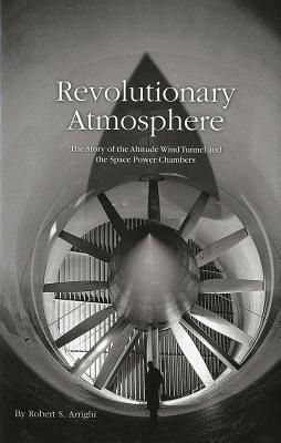 Book Revolutionary Atmosphere: The Story Of The Altitude Wind Tunnel And The Space Power Chambers (Monographs in Aerospace History) free