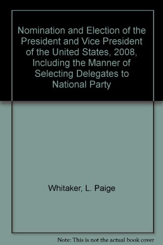 Book Nomination And Election Of The President And Vice President Of The United States, 2008, Including The Manner Of Selecting Delegates To Natrional Party Conventions free