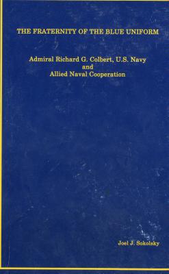 Book The Fraternity of the Blue Uniform: Admiral Richard G. Colbert, U.S. Navy and Allied Naval Cooperation free