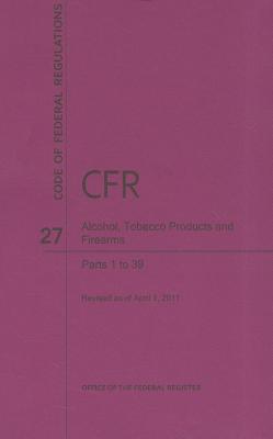 Book Code of Federal Regulations, Title 27, Alcohol, Tobacco Products and Firearms, Pt. 1-39, Revised as of April 1. 2011 free