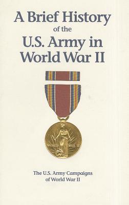 Book A Brief History Of The U.s. Army In World War Ii: The U.s. Army Campaigns Of World War Ii free