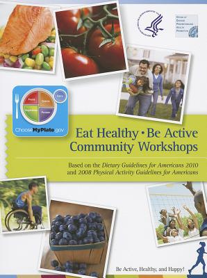 Book Eat Healthy, Be Active Community Workshops Based on the Dietary Guidelines for Americans 2010 and 2008 Physical Activity Guidelines for Americans: Be Active, Healthy, and Happy free