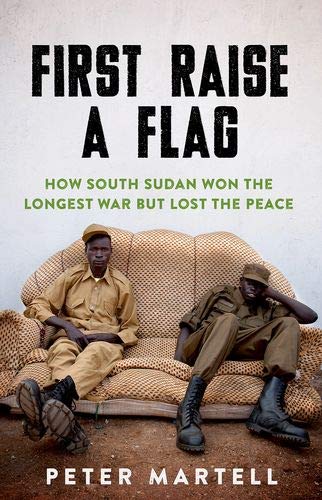 Book First Raise a Flag: How South Sudan Won the Longest War but Lost the Peace free