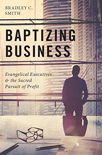 Book Baptizing Business: Evangelical Executives and the Sacred Pursuit of Profit free