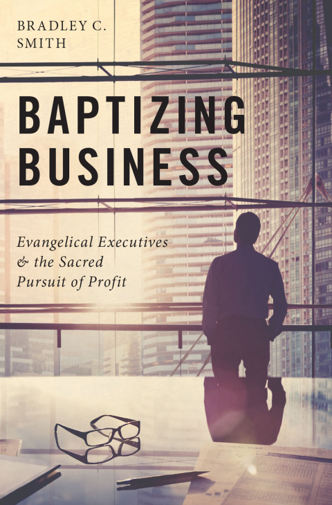 Book Baptizing Business: Evangelical Executives and the Sacred Pursuit of Profit free