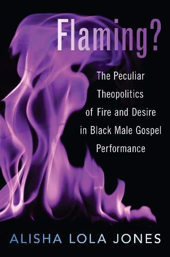 Book Flaming?: The Peculiar Theopolitics of Fire and Desire in Black Male Gospel Performance free