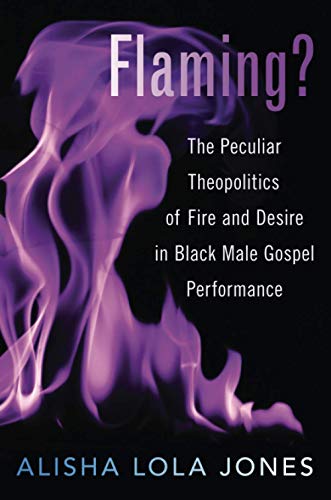 Book Flaming?: The Peculiar Theopolitics of Fire and Desire in Black Male Gospel Performance free