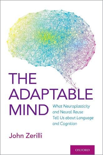 Book The Adaptable Mind: What Neuroplasticity and Neural Reuse Tell Us about Language and Cognition free