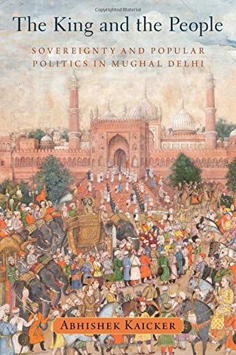 Book The King and the People: Sovereignty and Popular Politics in Mughal Delhi free